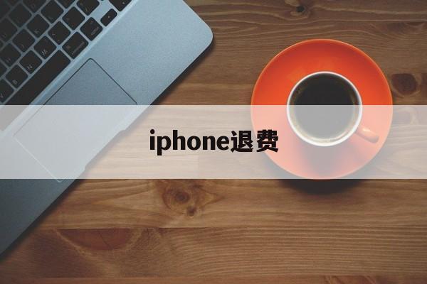 iphone退费(iphone退费流程)