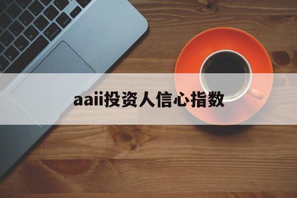 aaii投资人信心指数(中国证券市场投资者信心指数)