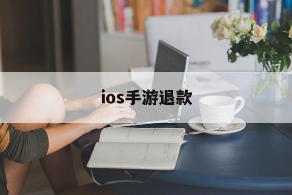 ios手游退款(ios手游退款工作室)