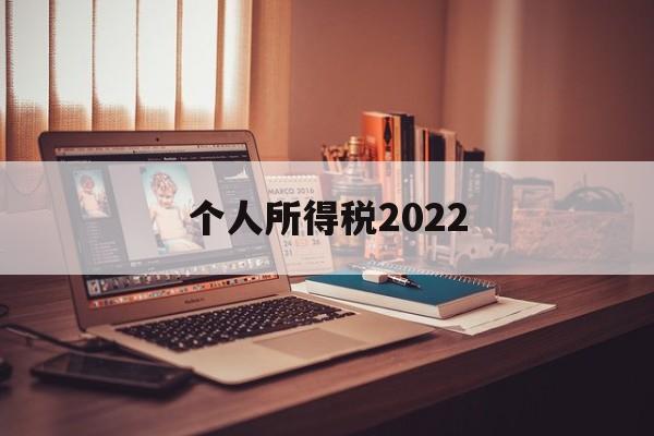 个人所得税2022(2022年个人所得税截止日期)