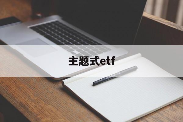 主题式etf(主题式教学的发展起源于哪个时期)