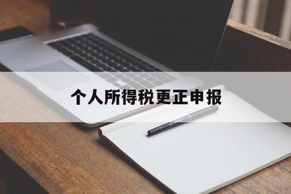 个人所得税更正申报(个人所得税更正申报会产生滞纳金吗)