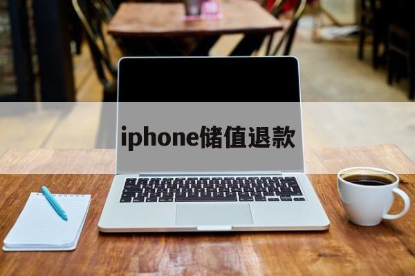 iphone储值退款(苹果充值退款后多久到账)