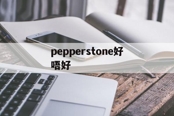 包含pepperstone好唔好的词条